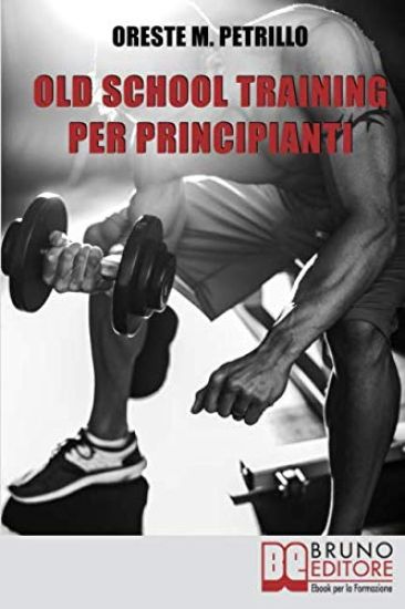 Old School Training Per Principianti: Come Diventare Più Grossi e Forti Nella Metà del Tempo Delle Nuove Metodologie di Body Building