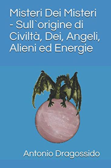 Misteri Dei Misteri - Sull`origine di Civiltà, Dei, Angeli, Alieni ed Energie