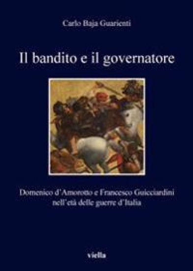 Il Bandito E Il Governatore: Domenico d'Amorotto E Francesco Guicciardini Nell'eta Delle Guerre d'Italia