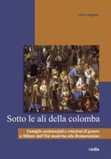 Sotto Le Ali Della Colomba: Famiglie Assistenziali E Relazioni Di Genere a Milano Dall'eta Moderna Alla Restaurazione