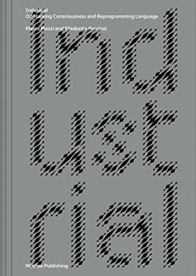 Marco Mazzi & Elisabetta Porcinai: Industrial: On Hacking Consciousness and Reprogramming Language