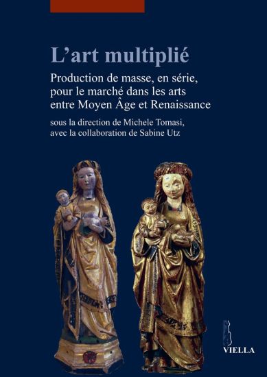 L' Art Multiplie: Production de Masse, En Serie, Pour Le Marche Dans Les Arts Entre Moyen Age Et Renaissance