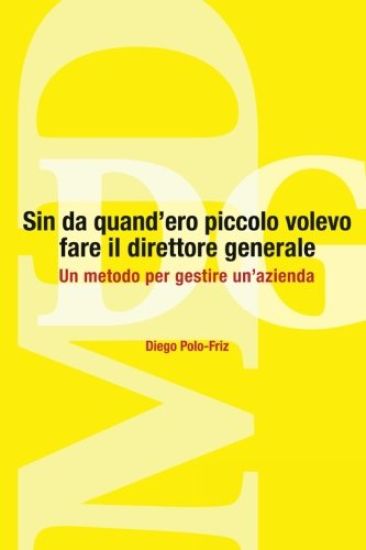 Sin da quand'ero piccolo volevo fare il direttore generale: Un metodo per gestire un'azienda