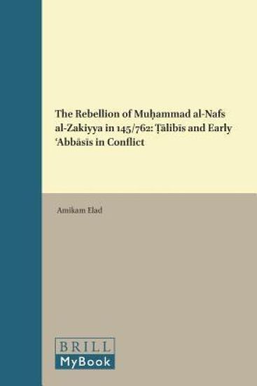 The Rebellion of Muḥammad Al-Nafs Al-Zakiyya in 145/762: Ṭālibīs and Early ʿabbāsīs in Conflict
