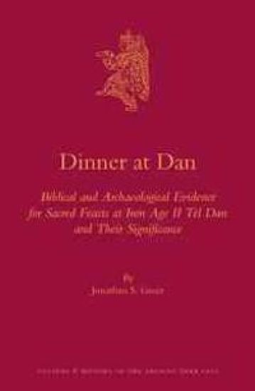 Dinner at Dan: Biblical and Archaeological Evidence for Sacred Feasts at Iron Age II Tel Dan and Their Significance