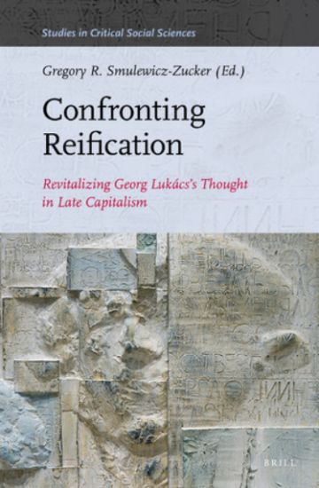 Confronting Reification: Revitalizing Georg Lukács's Thought in Late Capitalism