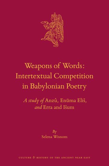 Weapons of Words: Intertextual Competition in Babylonian Poetry: A Study of Anzû, Enūma Elis, and Erra and Isum