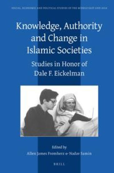Knowledge, Authority and Change in Islamic Societies: Studies in Honor of Dale F. Eickelman