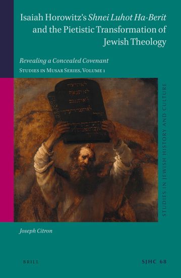 Isaiah Horowitz's Shnei Luhot Ha-Berit and the Pietistic Transformation of Jewish Theology: Revealing a Concealed Covenant. Studies in Musar Series, V