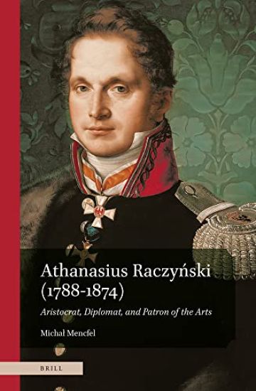 Athanasius Raczyński (1788-1874). Aristocrat, Diplomat, and Patron of the Arts