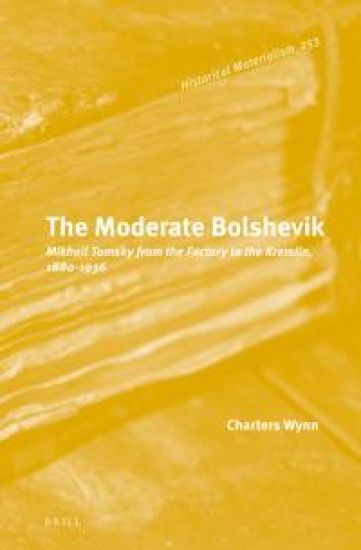The Moderate Bolshevik: Mikhail Tomsky from the Factory to the Kremlin, 1880-1936