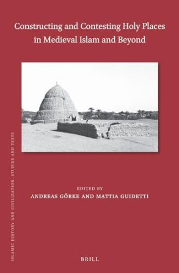 Constructing and Contesting Holy Places in Medieval Islam and Beyond