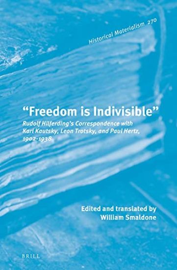 "Freedom Is Indivisible": Rudolf Hilferding's Correspondence with Karl Kautsky, Leon Trotsky, and Paul Hertz, 1902-1938