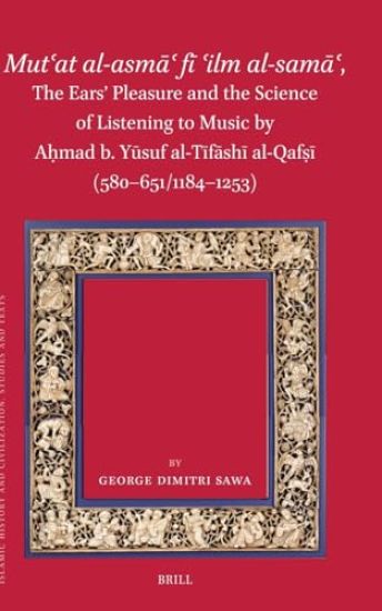 Mut?at al-asma? fi ?ilm al-sama?, The Ears’ Pleasure and the Science of Listening to Music by A?mad b. Yusuf al-Tifashi al-Qaf?i (580-651/1184-1253)