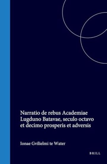 Jonae Guilielmi Te Water Narratio de Rebus Academiae Lugduno Batavae, Seculo Octavo Et Decimo Prosperis Et Adversis