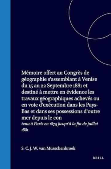 Mémoire Offert Au Congrès de Géographie s'Assemblant À Venise Du 15 Au 22 Septembre 1881 Et Destiné À Mettre En Évidence Les Travaux Géographiques Achevés Ou En Voie d'Exécution Dans Les Pays-Bas
