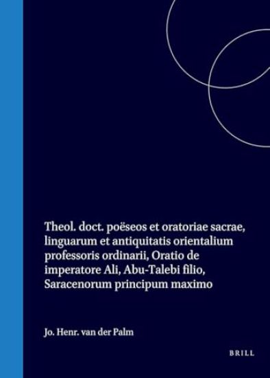 Jo. Henr. Van Der Palm, Theol. Doct. Poëseos Et Oratoriae Sacrae, Linguarum Et Antiquitatis Orientalium Professoris Ordinarii, Oratio de Imperatore Ali, Abu-Talebi Filio, Saracenorum Principum Maximo