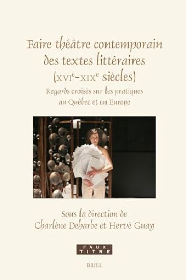 Faire Théâtre Contemporain Des Textes Littéraires (Xvie-XIXe Siècles): Regards Croisés Sur Les Pratiques Au Québec Et En Europe