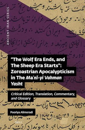 The Wolf Era Ends, and the Sheep Era Starts" Zoroastrian Apocalypticism in the Maʿnī-Yi Vahman Yasht: Critical Edition, Translation, Comment