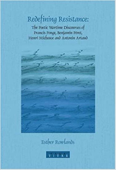 Redefining Resistance: The Poetic Wartime Discourses of Francis Ponge, Benjamin Péret, Henri Michaux and Antonin Artaud