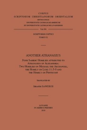 Another Athanasius. Four Sahidic Homilies Attributed to Athanasius of Alexandria: Two Homilies on Michael the Archangel, the Homily on Luke 11:5-9 and the Homily on Pentecost