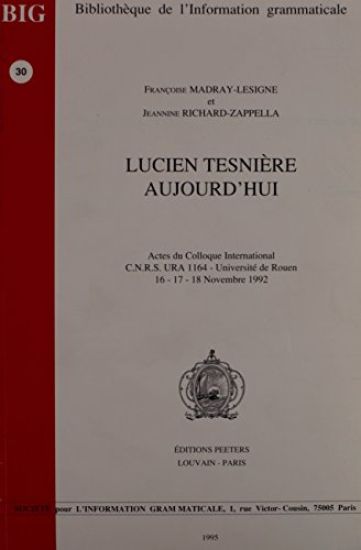 Lucien Tesniere Aujourd'hui: Actes Du Colloque International C.N.R.S.-Ura 1164 - Universite de Rouen, 16-17-18 Novembre 1992