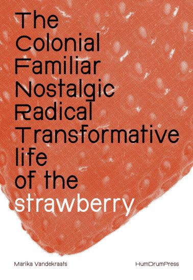 The Colonial, Familiar, Nostalgic, Radical, Transformative Life of the Strawberry