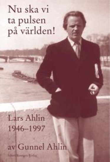 Nu ska vi ta pulsen på världen! : Lars Ahlin åren 1946-1997