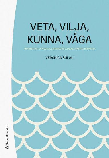 Veta,  vilja,  kunna,  våga - Konsten att utveckla lärares kollegiala samtalspraktik