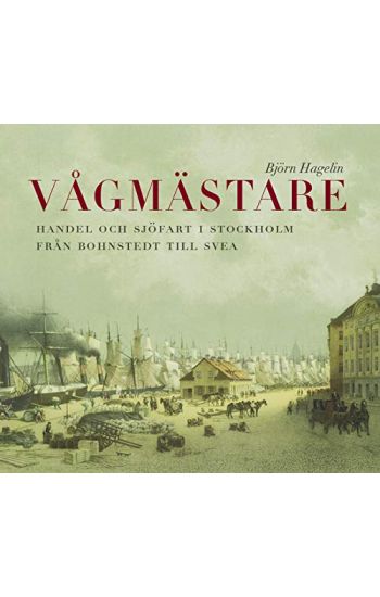 Vågmästare : handel och sjöfart i Stockholm från Bohnstedt till Svea