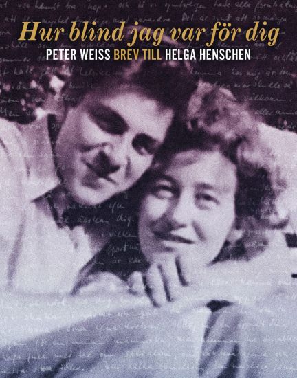 Hur blind jag var för dig : Peter Weiss brev till Helga Henschen
