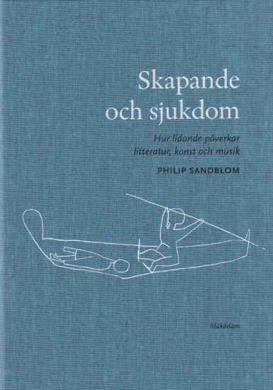 Skapande och sjukdom : hur lidande påverkar litteratur, konst och musik