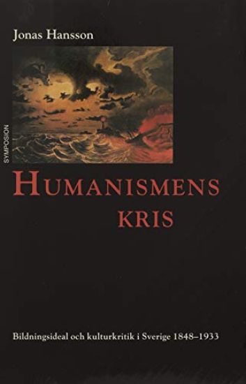 Humanismens kris : bildningsideal och kulturkritik i Sverige 1848-1933