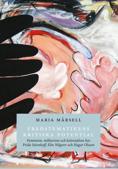 Fredstematikens kritiska potential: feminism, militarism och kolonialism hos Frida Stéenhoff, Elin Wägner och Hagar Olsson