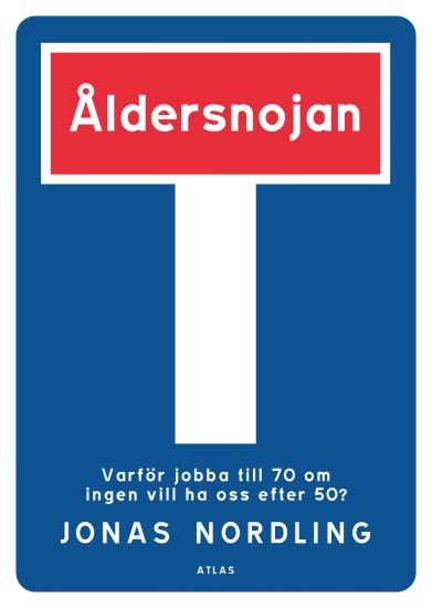 Åldersnojan : varför jobba till 70 om ingen vill ha oss efter 50?