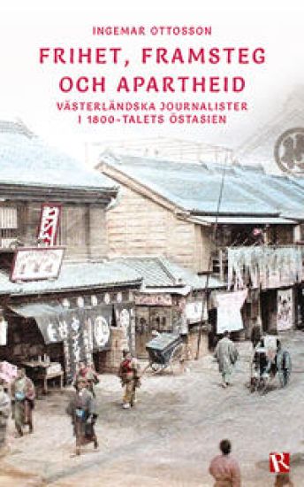 Frihet, framsteg och apartheid : västerländska journalister i  1800-talets östasien