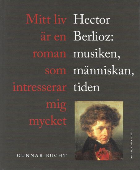 Mitt liv är en roman som intresserar mig mycket : Hector Berlioz: musiken, människan, tiden