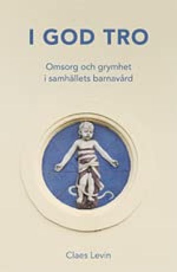 I god tro : omsorg och grymhet i samhällets barnavård