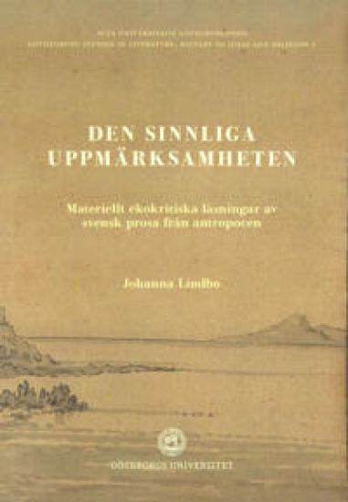 Den sinnliga uppmärksamheten: Materiellt ekokritiska läsningar av svensk prosa i antropocen