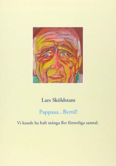 Pappaaa...Bertil! : pappa dör ifrån mig och ångern väller in - vår kärlek var ömsesidig fast hämmad av manlig norm - jag sörjer att vi gav oss så få förtroliga stunder