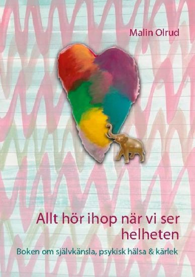 Allt hör ihop när vi ser helheten : boken om självkänsla, psykisk hälsa och kärlek