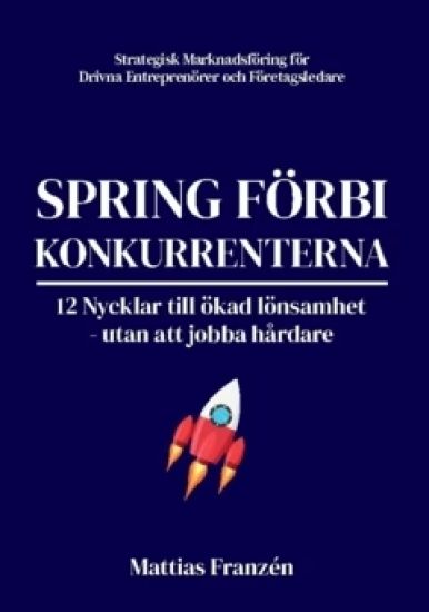 Spring förbi konkurrenterna : 12 Nycklar till ökad lönsamhet  - utan att jobba hårdare