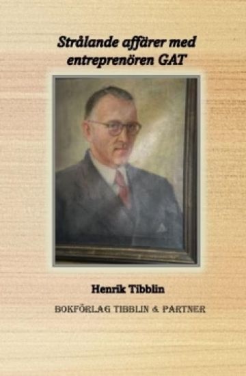 Strålande affärer med entreprenören GAT : Gustav Adolf Tibblin 1897 - 1976