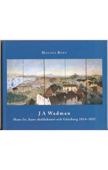 J A Wadman : hans liv, hans skaldekonst och Göteborg 1814-1837