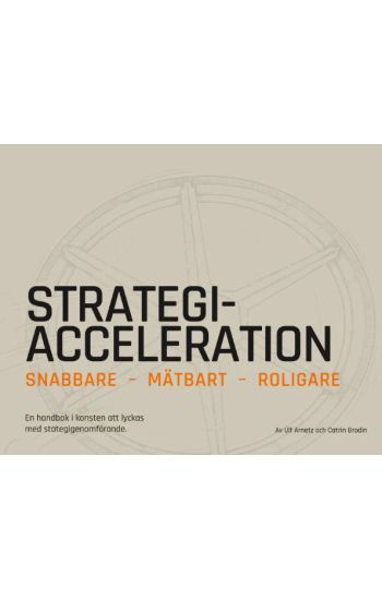 Strategiacceleration : snabbare, mätbart, roligare - en handbok i konsten att lyckas med strategigenomförande