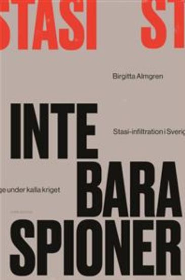 Inte bara spioner : Stasi-infiltration i Sverige under kalla kriget