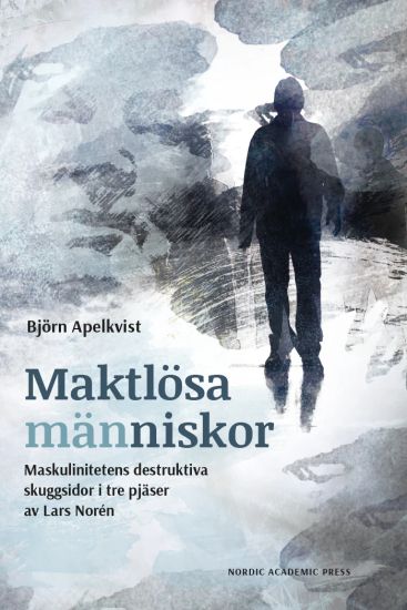 Maktlösa människor : maskulinitetens destruktiva skuggsidor i tre pjäser av Lars Norén