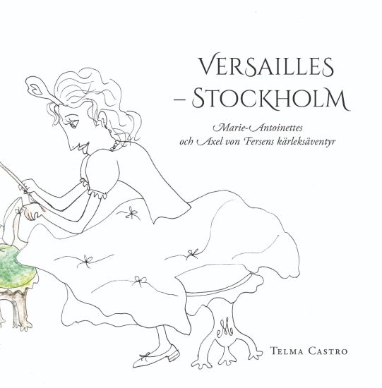 Versailles – Stockholm : Marie-Antoinettes och Axel von Fersens kärleksäventyr