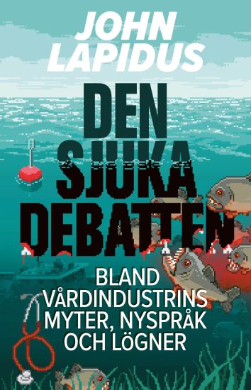 Den sjuka debatten : bland vårdindustrins myter, nyspråk och lögner