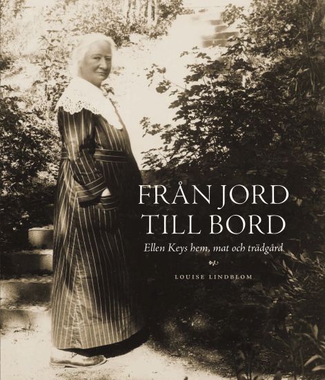 Från jord till bord : Ellen Keys hem, mat och trädgård